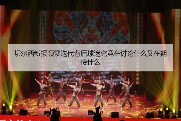 qie-er-xi-xin-yuan-pin-fan-die-dai-bei-hou-qiu-mi-jiu-jing-zai-tao-lun-shen-me-you-zai-qi-dai-shen-me-2-988.jpg