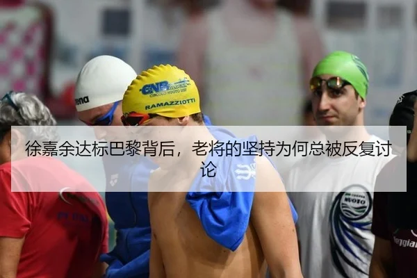 徐嘉余达标巴黎背后，老将的坚持为何总被反复讨论