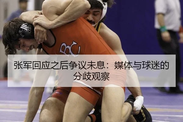 张军回应之后争议未息：媒体与球迷的分歧观察